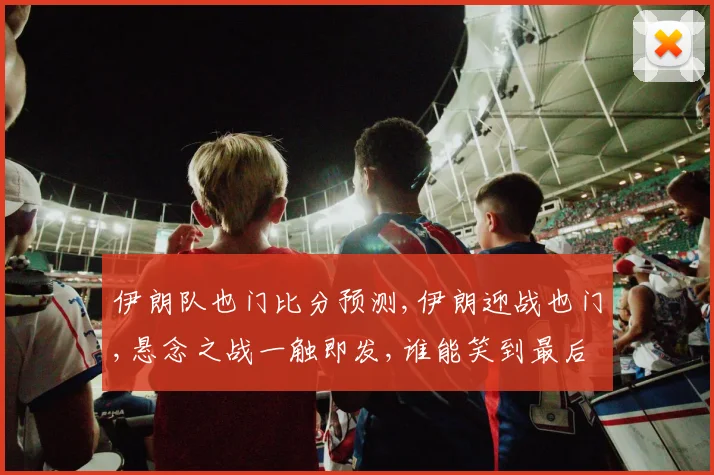 伊朗队也门比分预测,伊朗迎战也门,悬念之战一触即发,谁能笑到最后