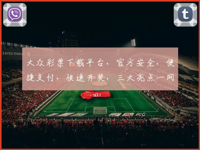 大众彩票下载平台，官方安全，便捷支付，快速开奖，三大亮点一网打尽