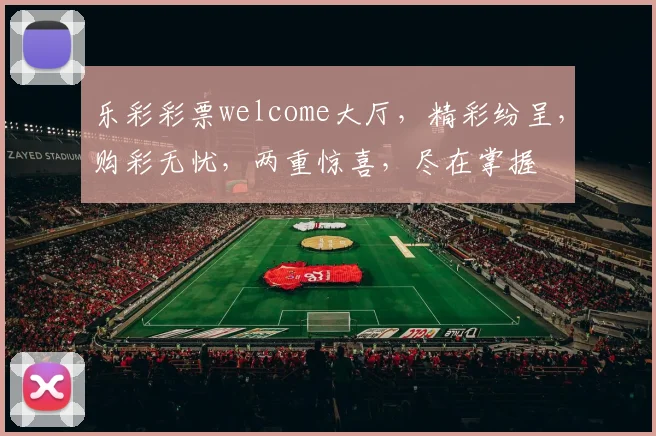 乐彩彩票welcome大厅，精彩纷呈，购彩无忧，两重惊喜，尽在掌握