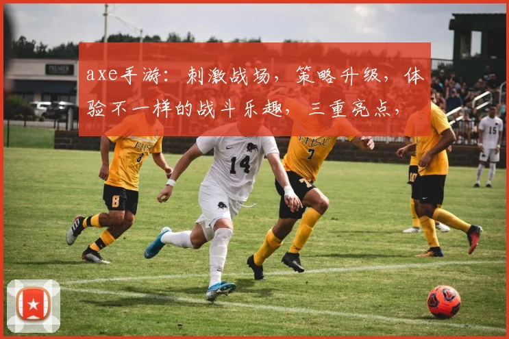 axe手游：刺激战场，策略升级，体验不一样的战斗乐趣，三重亮点，不容错过