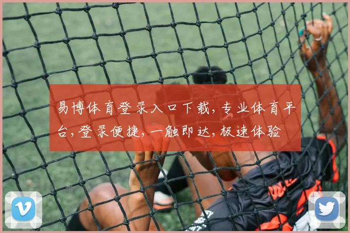易博体育登录入口下载,专业体育平台,登录便捷,一触即达,极速体验