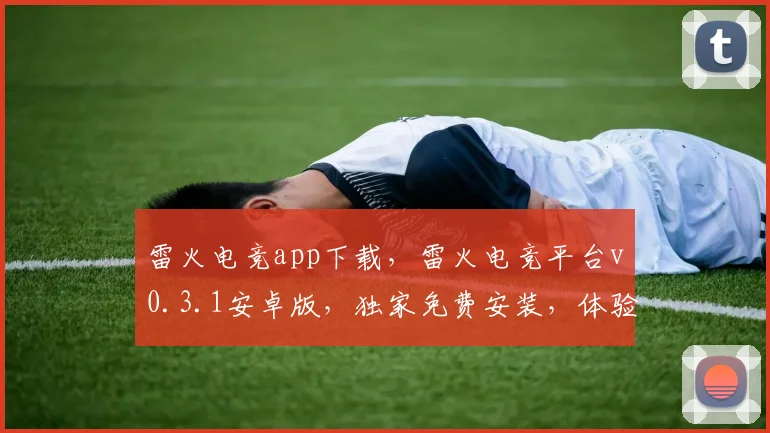 雷火电竞app下载，雷火电竞平台v0.3.1安卓版，独家免费安装，体验畅快游戏