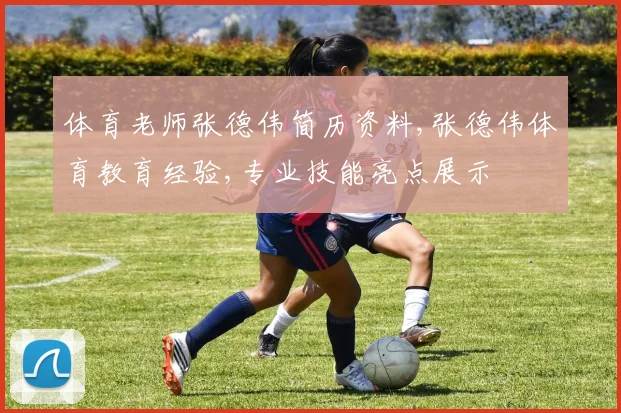 体育老师张德伟简历资料,张德伟体育教育经验,专业技能亮点展示