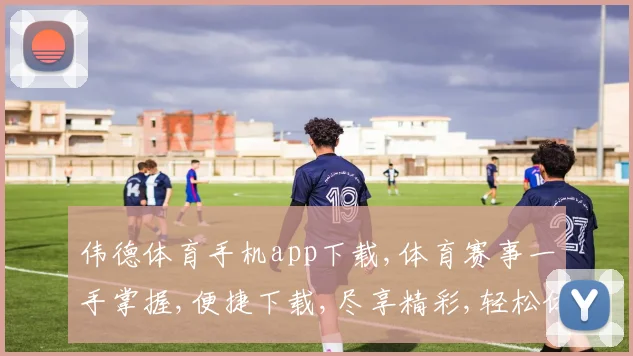 伟德体育手机app下载,体育赛事一手掌握,便捷下载,尽享精彩,轻松体验