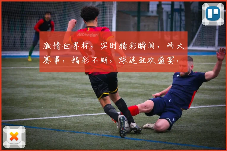 激情世界杯，实时精彩瞬间，两大赛事，精彩不断，球迷狂欢盛宴，不容错过
