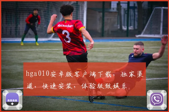 hga010安卓版客户端下载，独家渠道，快速安装，体验极致娱乐