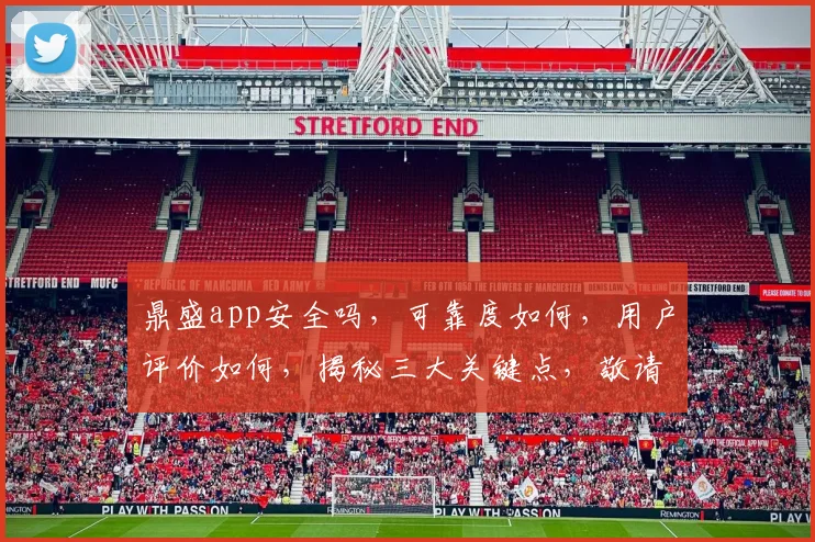 鼎盛app安全吗，可靠度如何，用户评价如何，揭秘三大关键点，敬请关注