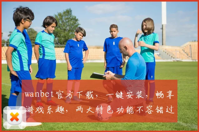 wanbet官方下载，一键安装，畅享游戏乐趣，两大特色功能不容错过