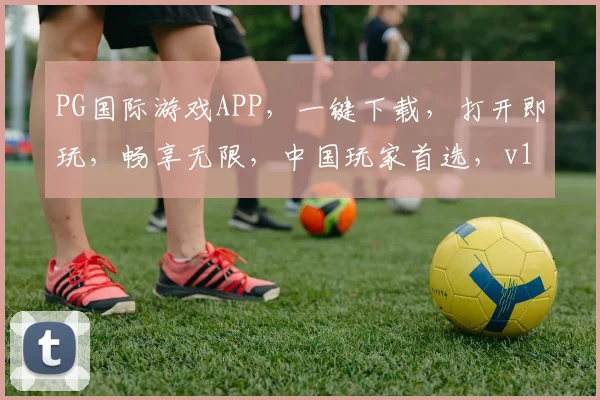 PG国际游戏APP，一键下载，打开即玩，畅享无限，中国玩家首选，v1022新版本，体验非凡
